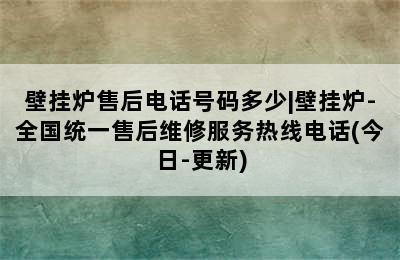 壁挂炉售后电话号码多少|壁挂炉-全国统一售后维修服务热线电话(今日-更新)